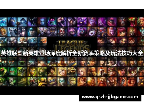 英雄联盟新英雄登场深度解析全新赛季策略及玩法技巧大全