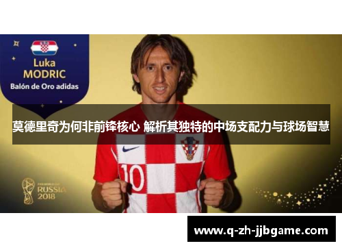 莫德里奇为何非前锋核心 解析其独特的中场支配力与球场智慧