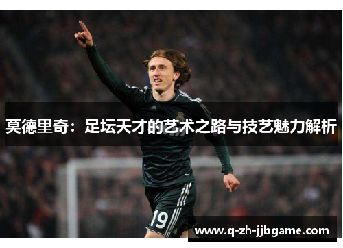莫德里奇：足坛天才的艺术之路与技艺魅力解析