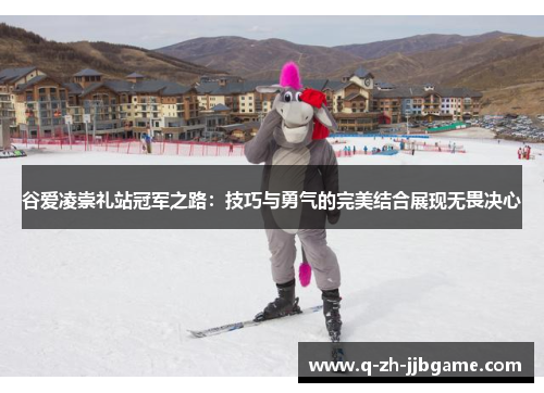 谷爱凌崇礼站冠军之路：技巧与勇气的完美结合展现无畏决心