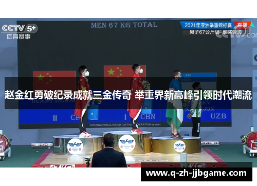 赵金红勇破纪录成就三金传奇 举重界新高峰引领时代潮流