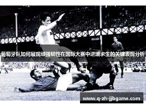 葡萄牙队如何展现顽强韧性在国际大赛中逆境求生的关键表现分析