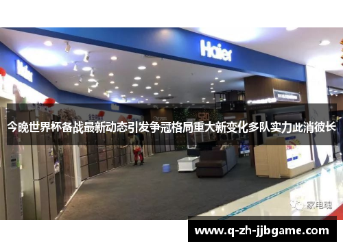 今晚世界杯备战最新动态引发争冠格局重大新变化多队实力此消彼长