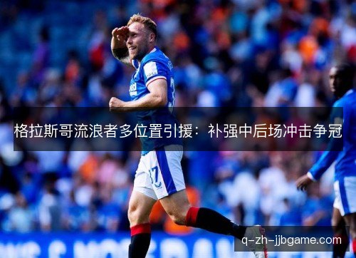 格拉斯哥流浪者多位置引援：补强中后场冲击争冠